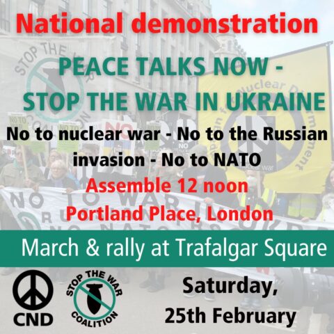 Image of protest march with CND and Stop the War Coalition logos. Text reads: "National demonstration. Peace Talks Now - Stop The War in Ukraine. No to nuclear war - no to the Russian invasion - No to NATO. Saturday, 25th February 2023. Assemble 12 noon, Portland Place, London. March and rally at Trafalgar Square."